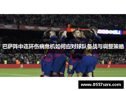巴萨阵中连环伤病危机如何应对球队备战与调整策略