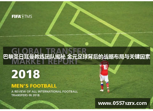 巴黎圣日耳曼教练团队揭秘 金元足球背后的战略布局与关键因素